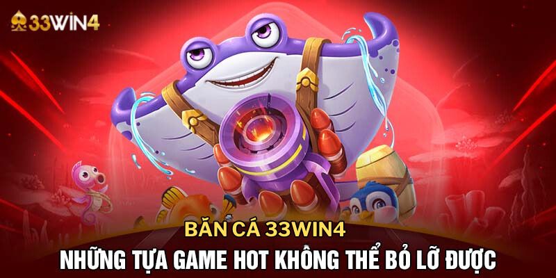 Bắn Cá 33win4: Khu Vực Giải Trí Thú Vị Và Lôi Cuốn Nhất Tháng 9/2024